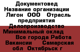 Документовед › Название организации ­ Лигон, ООО › Отрасль предприятия ­ Делопроизводство › Минимальный оклад ­ 16 500 - Все города Работа » Вакансии   . Самарская обл.,Октябрьск г.